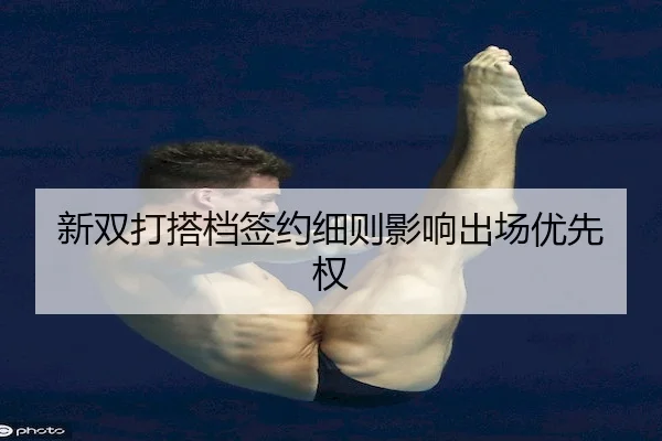 新双打搭档签约细则影响出场优先权